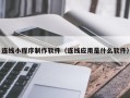 吐鲁番连线小程序制作软件（连线应用是什么软件）
