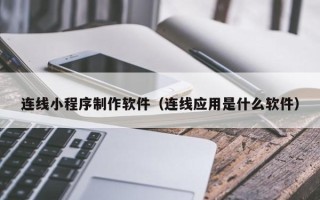 吐鲁番连线小程序制作软件（连线应用是什么软件）