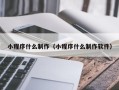 吐鲁番小程序什么制作（小程序什么制作软件）