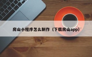 吐鲁番房山小程序怎么制作（下载房山app）