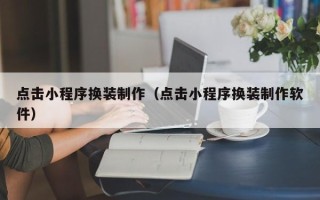 吐鲁番点击小程序换装制作（点击小程序换装制作软件）