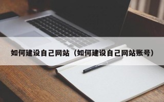 吐鲁番如何建设自己网站（如何建设自己网站账号）
