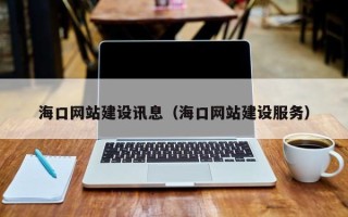 吐鲁番海口网站建设讯息（海口网站建设服务）