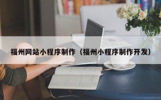 吐鲁番福州网站小程序制作（福州小程序制作开发）