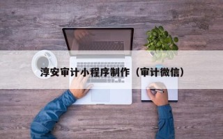 吐鲁番淳安审计小程序制作（审计微信）