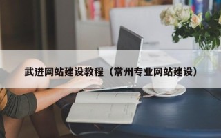 吐鲁番武进网站建设教程（常州专业网站建设）