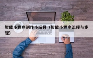 吐鲁番智能小程序制作小玩具（智能小程序流程与步骤）