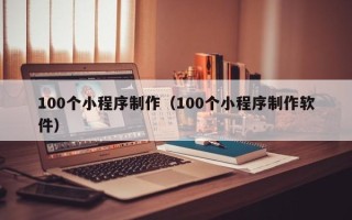 吐鲁番100个小程序制作（100个小程序制作软件）