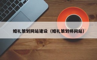 吐鲁番婚礼策划网站建设（婚礼策划师网站）